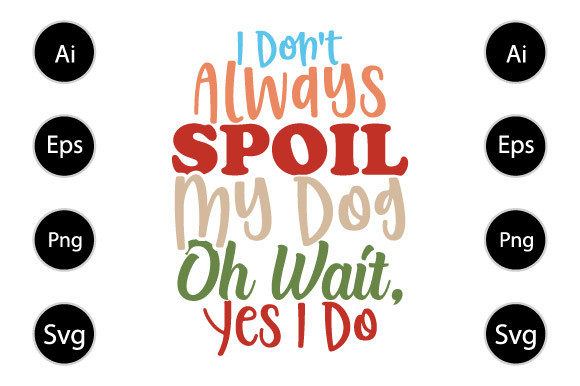 Fun With Fido: A Designer’s Take on I Don T Always Spoil My Dog, Funny Dog